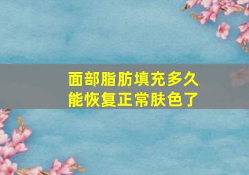 面部脂肪填充多久能恢复正常肤色了