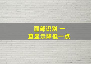 面部识别 一直显示降低一点