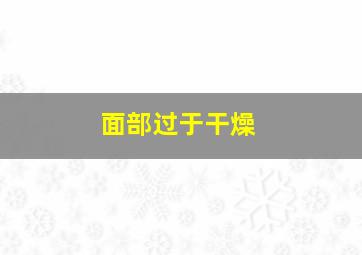 面部过于干燥