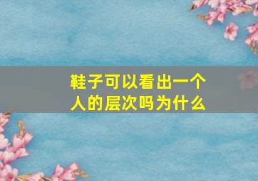 鞋子可以看出一个人的层次吗为什么