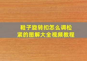 鞋子旋转扣怎么调松紧的图解大全视频教程