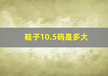 鞋子10.5码是多大