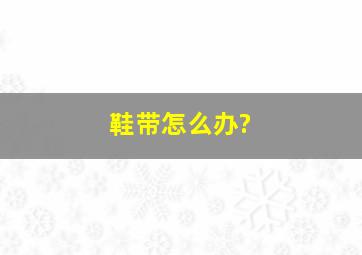 鞋带怎么办?