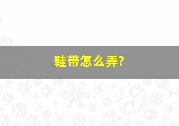 鞋带怎么弄?