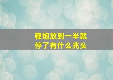 鞭炮放到一半就停了有什么兆头