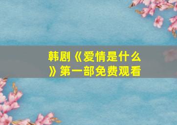 韩剧《爱情是什么》第一部免费观看