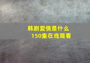 韩剧爱情是什么150集在线观看