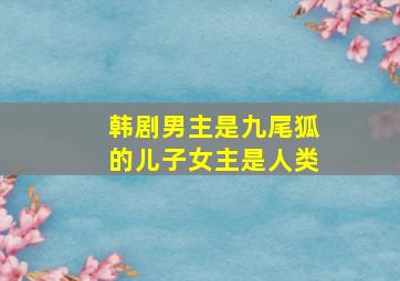 韩剧男主是九尾狐的儿子女主是人类