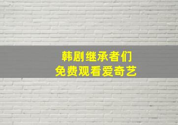 韩剧继承者们免费观看爱奇艺