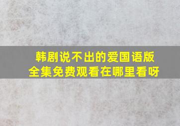 韩剧说不出的爱国语版全集免费观看在哪里看呀