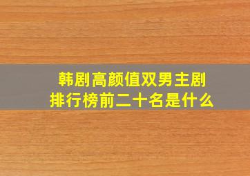 韩剧高颜值双男主剧排行榜前二十名是什么