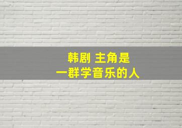 韩剧 主角是一群学音乐的人