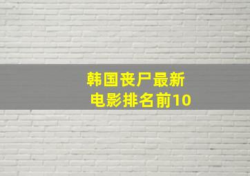 韩国丧尸最新电影排名前10