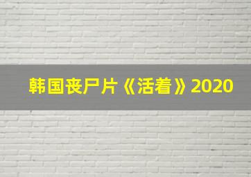 韩国丧尸片《活着》2020