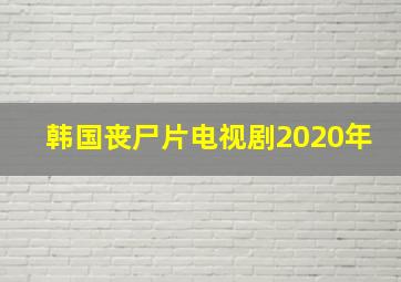 韩国丧尸片电视剧2020年