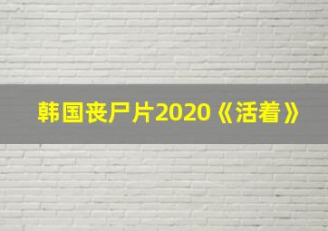 韩国丧尸片2020《活着》