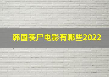 韩国丧尸电影有哪些2022