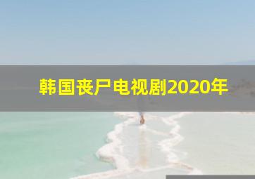 韩国丧尸电视剧2020年