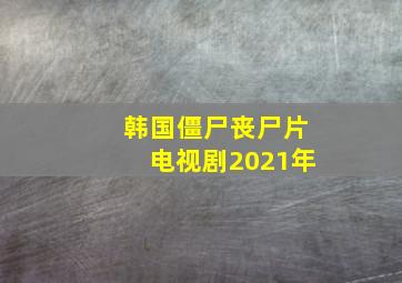 韩国僵尸丧尸片电视剧2021年