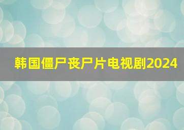 韩国僵尸丧尸片电视剧2024