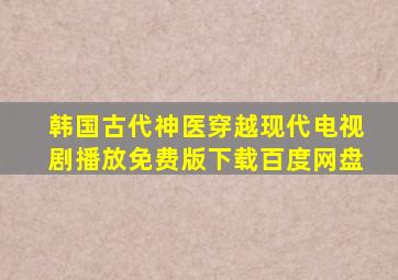 韩国古代神医穿越现代电视剧播放免费版下载百度网盘