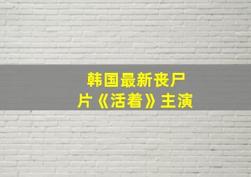 韩国最新丧尸片《活着》主演