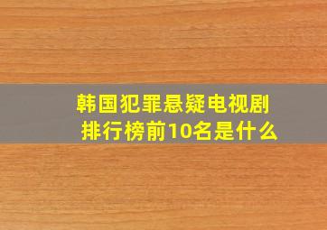 韩国犯罪悬疑电视剧排行榜前10名是什么