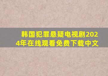 韩国犯罪悬疑电视剧2024年在线观看免费下载中文