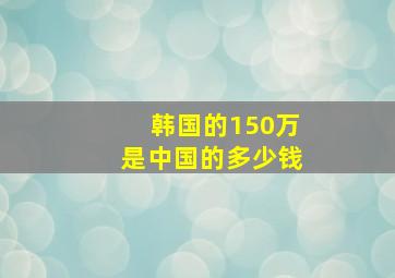 韩国的150万是中国的多少钱