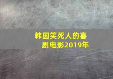 韩国笑死人的喜剧电影2019年