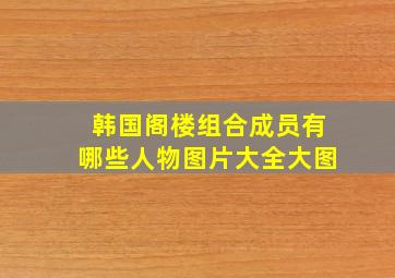 韩国阁楼组合成员有哪些人物图片大全大图