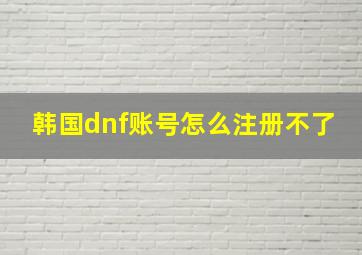 韩国dnf账号怎么注册不了