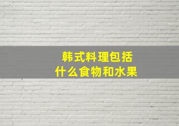 韩式料理包括什么食物和水果