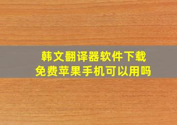 韩文翻译器软件下载免费苹果手机可以用吗