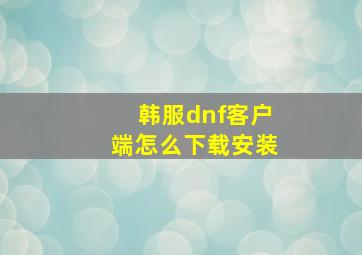 韩服dnf客户端怎么下载安装