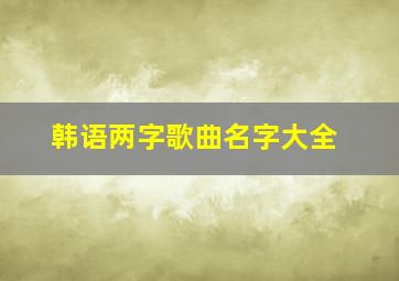 韩语两字歌曲名字大全