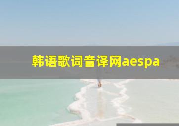 韩语歌词音译网aespa