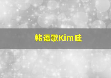 韩语歌Kim哇