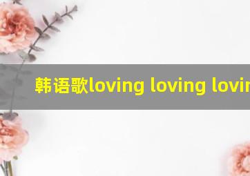 韩语歌loving loving loving