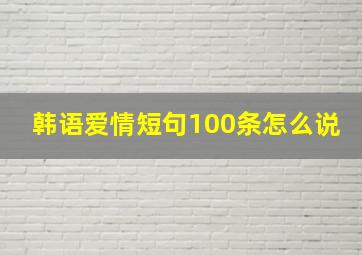 韩语爱情短句100条怎么说