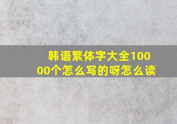 韩语繁体字大全10000个怎么写的呀怎么读