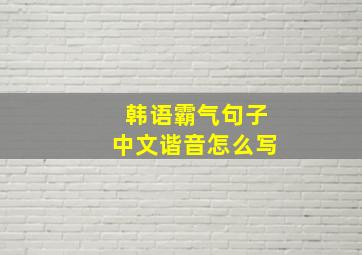 韩语霸气句子中文谐音怎么写