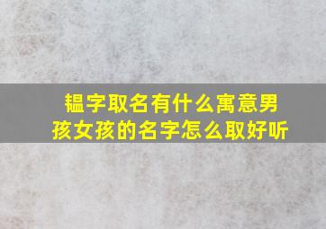 韫字取名有什么寓意男孩女孩的名字怎么取好听