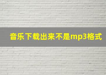 音乐下载出来不是mp3格式