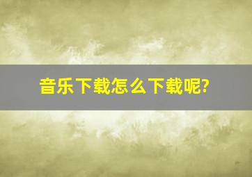 音乐下载怎么下载呢?