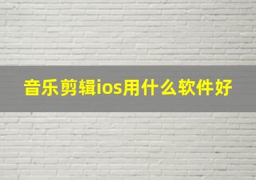 音乐剪辑ios用什么软件好