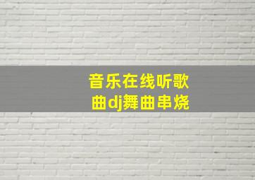 音乐在线听歌曲dj舞曲串烧