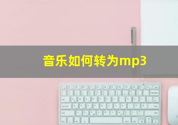 音乐如何转为mp3