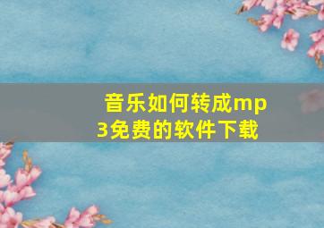 音乐如何转成mp3免费的软件下载