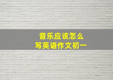 音乐应该怎么写英语作文初一